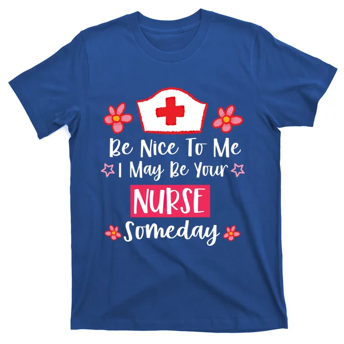 Be Nice To Me I May Be Your Nurse Someday Nursing Funny Gift T-Shirt