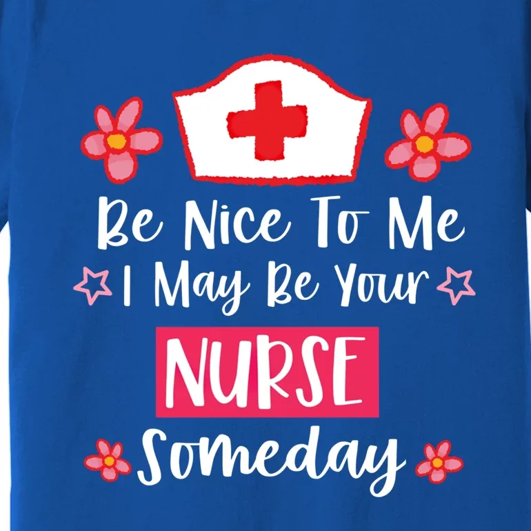 Be Nice To Me I May Be Your Nurse Someday Nursing Funny Gift Premium T-Shirt