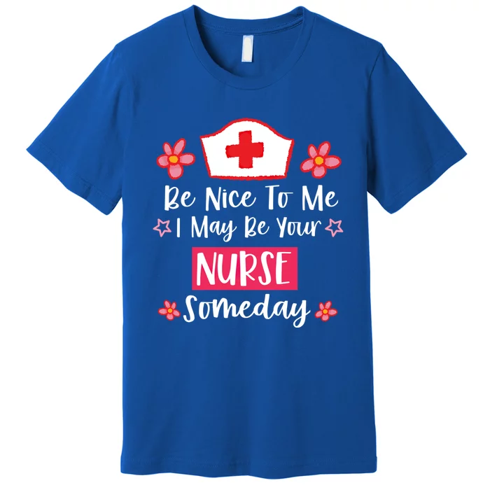 Be Nice To Me I May Be Your Nurse Someday Nursing Funny Gift Premium T-Shirt