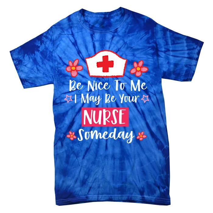 Be Nice To Me I May Be Your Nurse Someday Nursing Funny Gift Tie-Dye T-Shirt