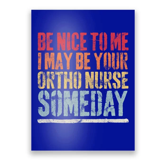 Be Nice To Me I May Be Your Ortho Nurse Someday Gift Poster