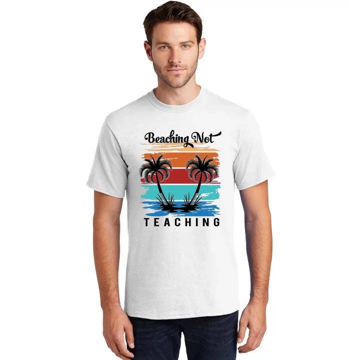 Beaching Not Teaching Teacher Summer Teach Gift Tall T-Shirt