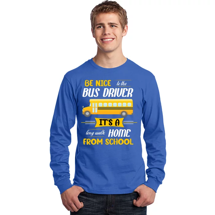 Be Nice To The Bus Driver It's A Long Walk Home From School Long Sleeve Shirt