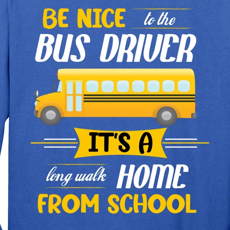 Be Nice To The Bus Driver It's A Long Walk Home From School Long Sleeve Shirt