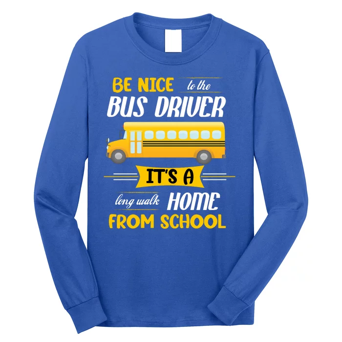 Be Nice To The Bus Driver It's A Long Walk Home From School Long Sleeve Shirt