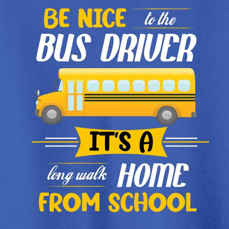 Be Nice To The Bus Driver It's A Long Walk Home From School Toddler T-Shirt