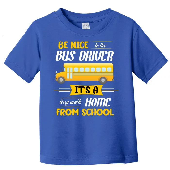 Be Nice To The Bus Driver It's A Long Walk Home From School Toddler T-Shirt