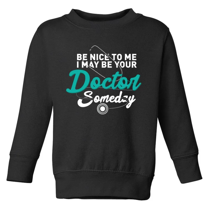 Be Nice To Me I May Be Your Doctor Someday Med Student Gift Toddler Sweatshirt