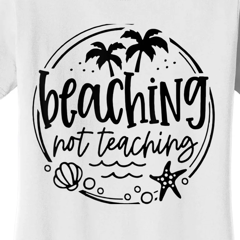 Beaching Not Teaching Funny Summer Teacher Beach Vacation Women's T-Shirt