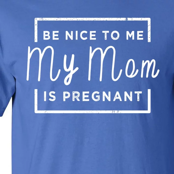 Be Nice To Me My Mom Is Pregnant Gift Tall T-Shirt