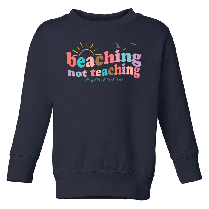 Beaching Not Teaching Summer Break Gift For Teacher Toddler Sweatshirt