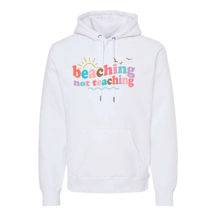 Beaching Not Teaching Summer Break Gift For Teacher Premium Hoodie