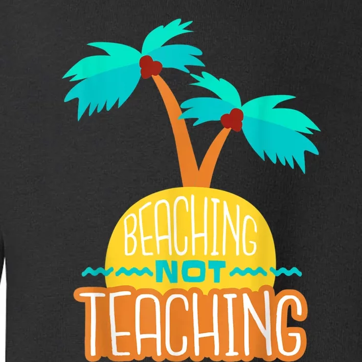 Beaching Not Teaching Teacher Funny Summer Vacation Toddler Sweatshirt