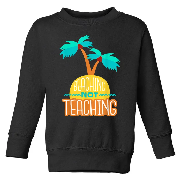 Beaching Not Teaching Teacher Funny Summer Vacation Toddler Sweatshirt