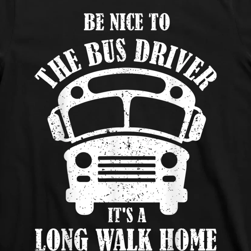 Be Nice To The Bus Driver Its A Long Walk Home Bus Driver T-Shirt