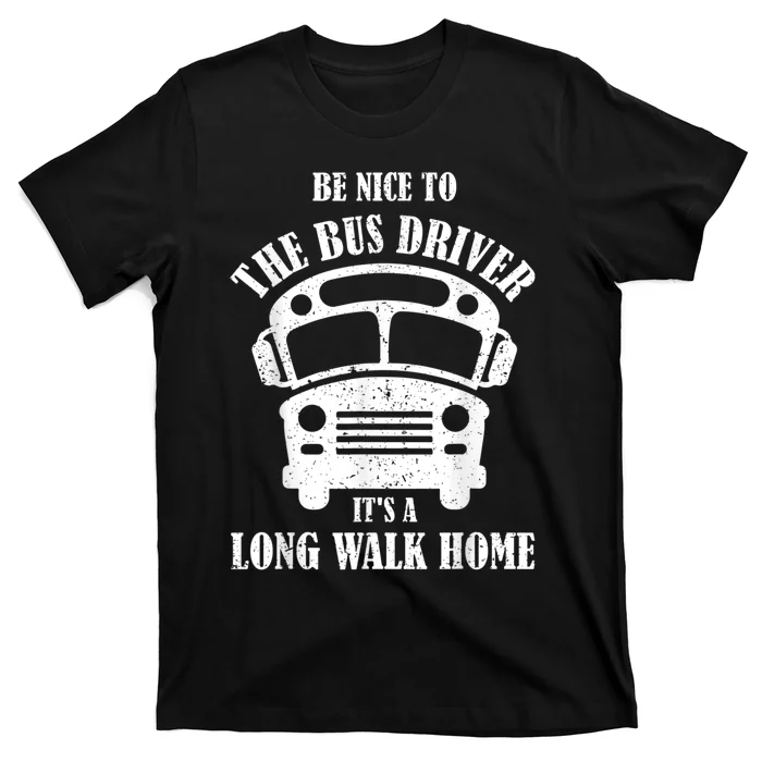 Be Nice To The Bus Driver Its A Long Walk Home Bus Driver T-Shirt