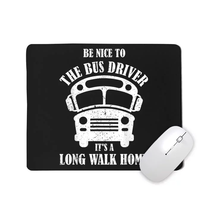 Be Nice To The Bus Driver Its A Long Walk Home Bus Driver Mousepad