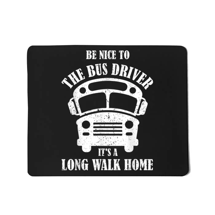 Be Nice To The Bus Driver Its A Long Walk Home Bus Driver Mousepad