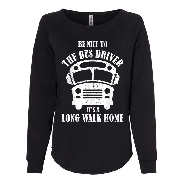 Be Nice To The Bus Driver Its A Long Walk Home Bus Driver Womens California Wash Sweatshirt