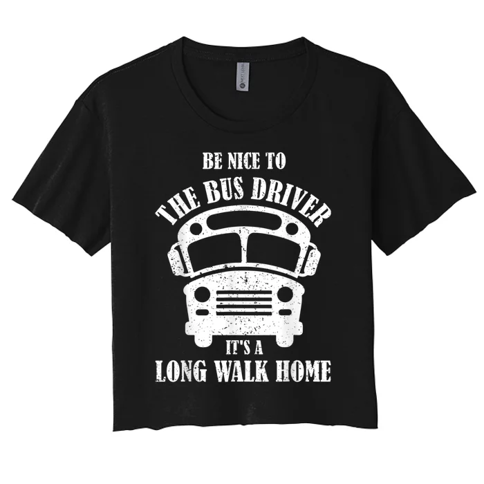 Be Nice To The Bus Driver Its A Long Walk Home Bus Driver Women's Crop Top Tee