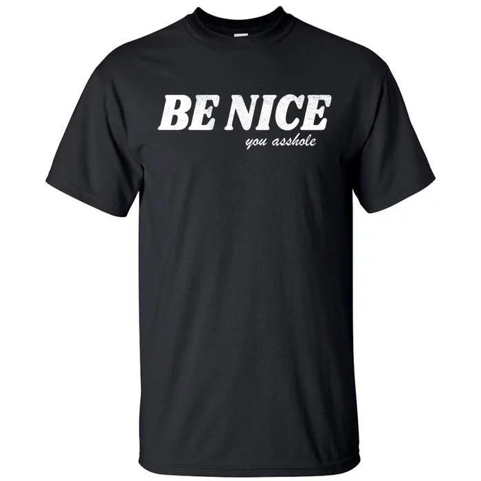 Be Nice You Asshole Funny Gift Tall T-Shirt