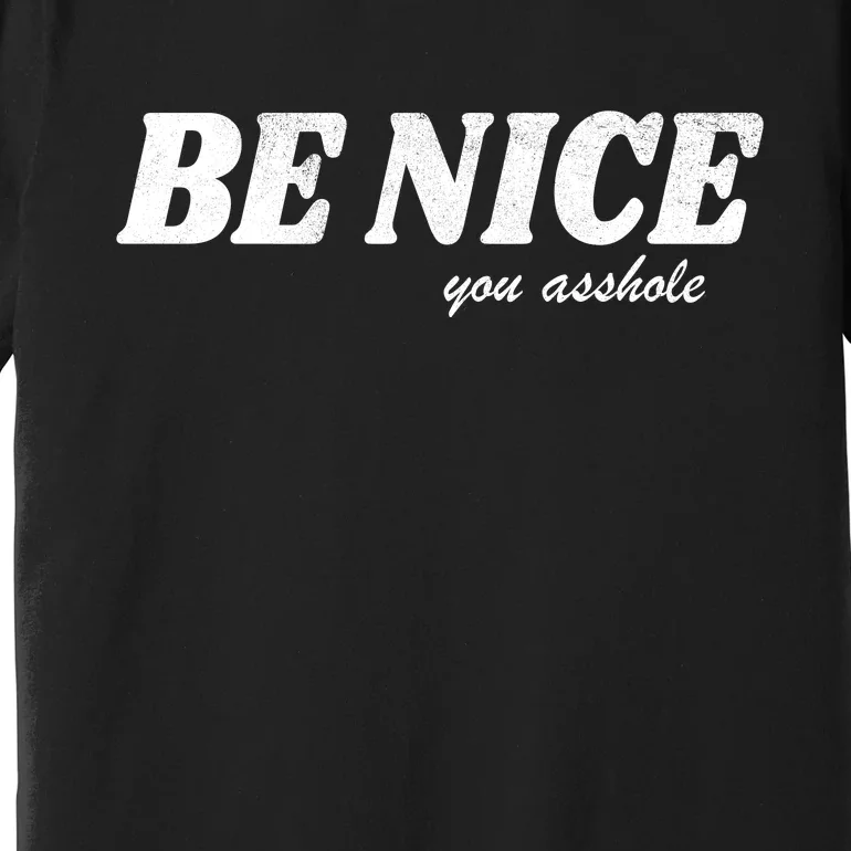 Be Nice You Asshole Funny Gift Premium T-Shirt