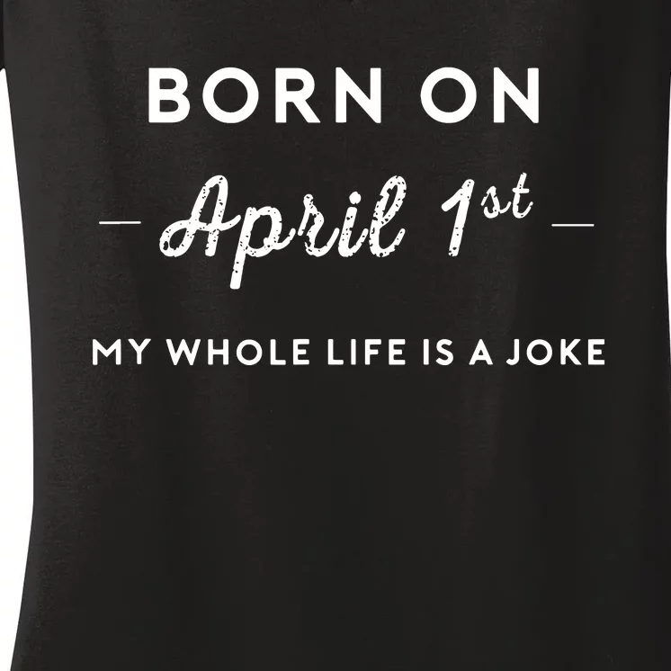 Born On April 1st My Life Is A Joke April Fools Day Birthday Women's V-Neck T-Shirt