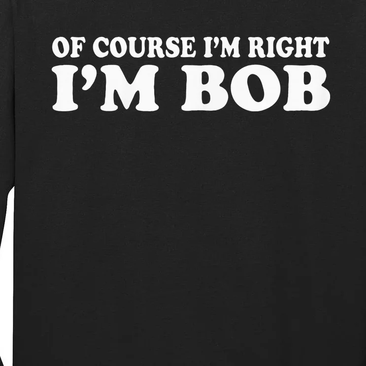 Bob Of Course IM Right IM Bob Funny Tall Long Sleeve T-Shirt