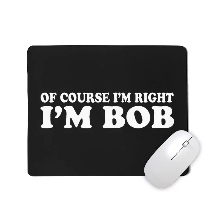 Bob Of Course IM Right IM Bob Funny Mousepad