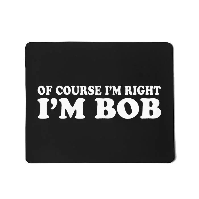 Bob Of Course IM Right IM Bob Mousepad