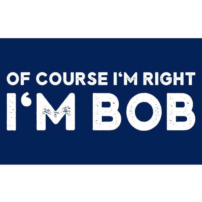 Bob Of Course I'm Right I'm Bob Funny Bumper Sticker