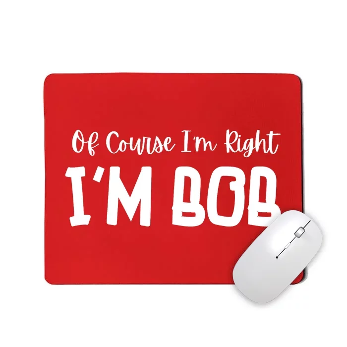 Bob Of Course Im Right Im Bob Funny Mousepad