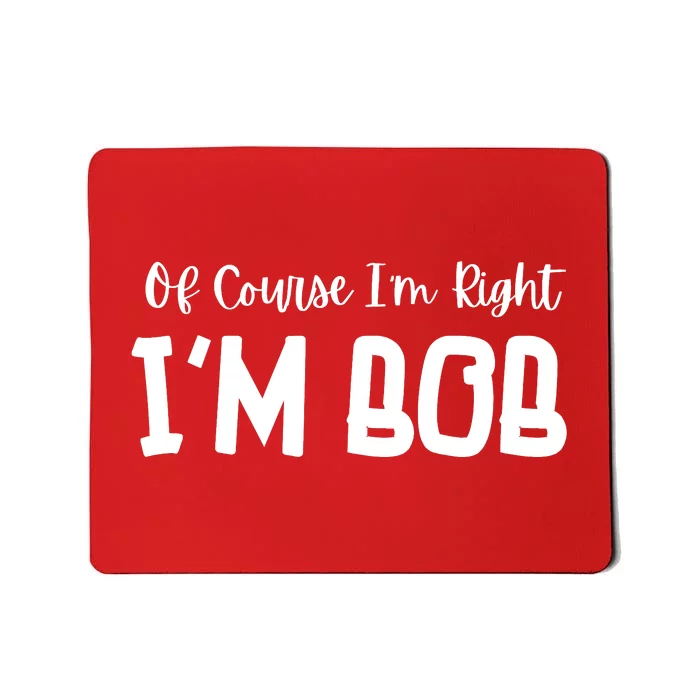 Bob Of Course Im Right Im Bob Funny Mousepad