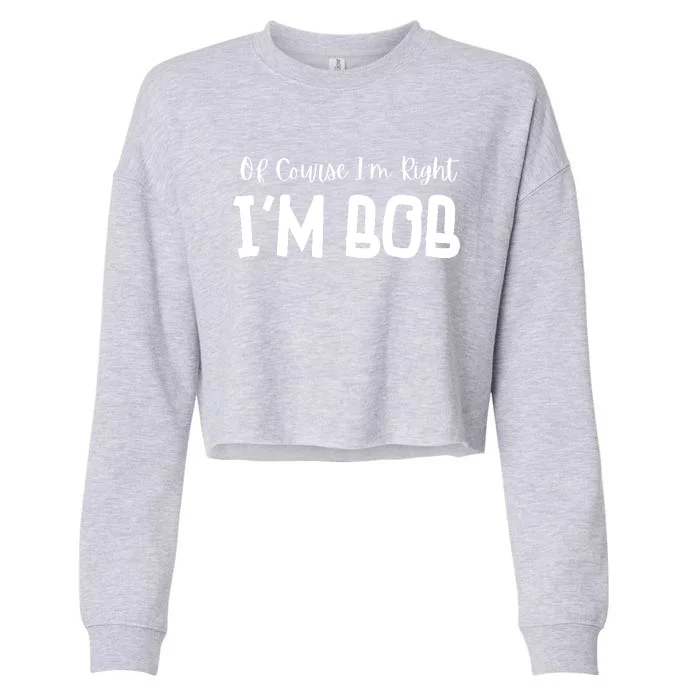 Bob Of Course Im Right Im Bob Funny Cropped Pullover Crew