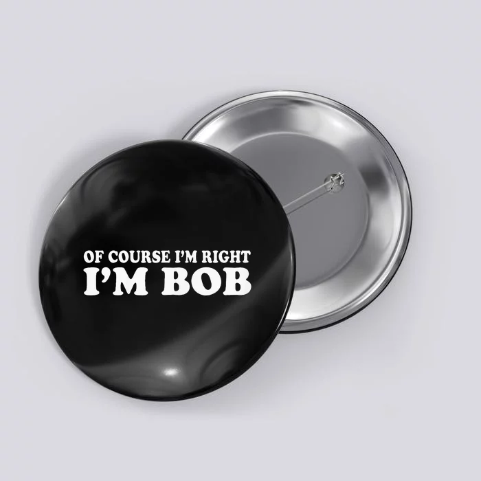 Bob Of Course IM Right IM Bob Funny Button