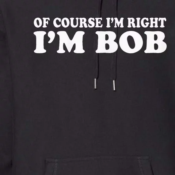 Bob Of Course IM Right IM Bob Funny Premium Hoodie