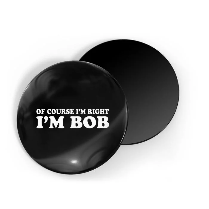 Bob Of Course IM Right IM Bob Funny Magnet