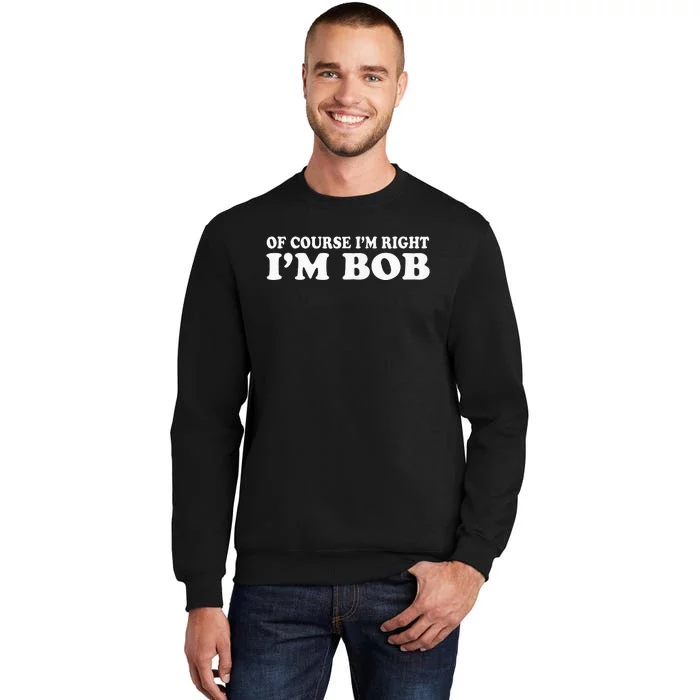 Bob Of Course IM Right IM Bob Funny Tall Sweatshirt