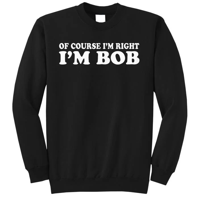 Bob Of Course IM Right IM Bob Funny Tall Sweatshirt