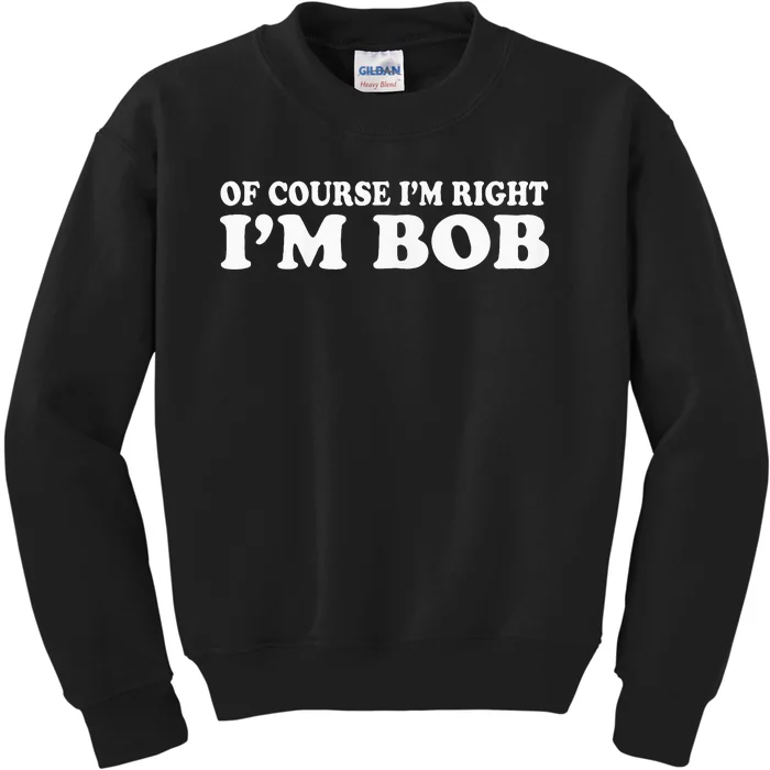 Bob Of Course IM Right IM Bob Funny Kids Sweatshirt