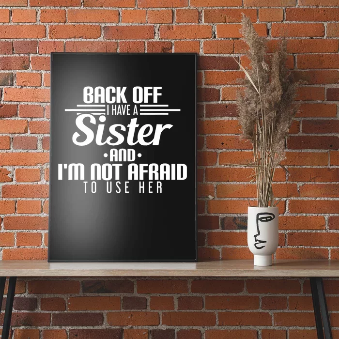 Back Off I Have A Sister And I'm Not Afraid To Use Her Poster