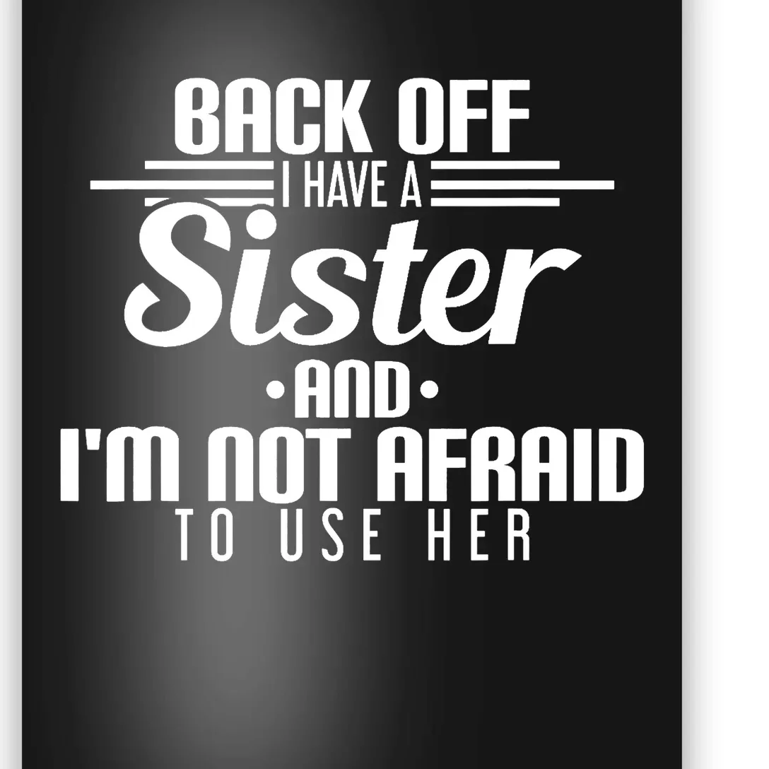 Back Off I Have A Sister And I'm Not Afraid To Use Her Poster