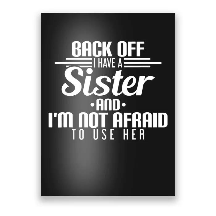 Back Off I Have A Sister And I'm Not Afraid To Use Her Poster