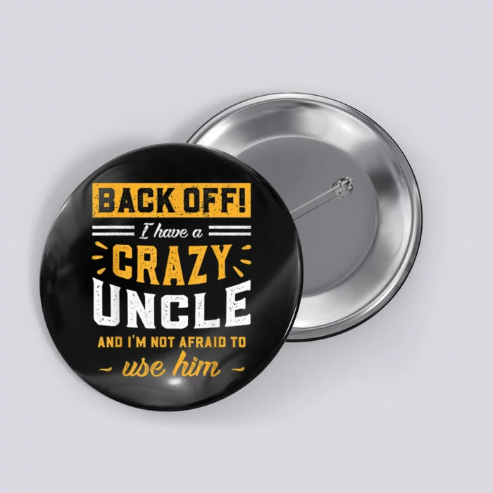 Back Off! I Have A Crazy Uncle And I'm Not Afraid To Use Him Button