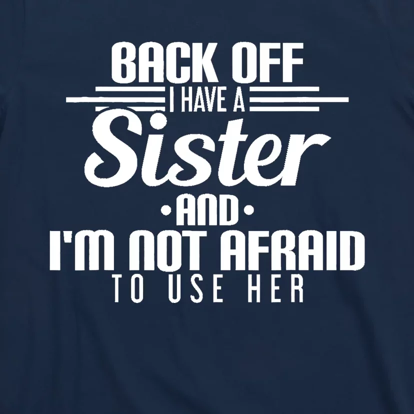 Back Off I Have A Sister And I'm Not Afraid To Use Her T-Shirt