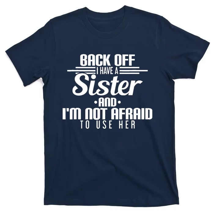 Back Off I Have A Sister And I'm Not Afraid To Use Her T-Shirt