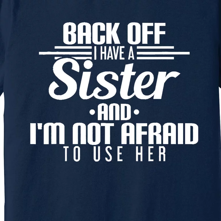 Back Off I Have A Sister And I'm Not Afraid To Use Her Premium T-Shirt