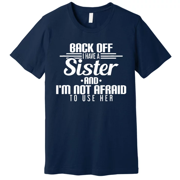 Back Off I Have A Sister And I'm Not Afraid To Use Her Premium T-Shirt