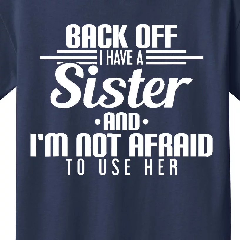 Back Off I Have A Sister And I'm Not Afraid To Use Her Kids T-Shirt