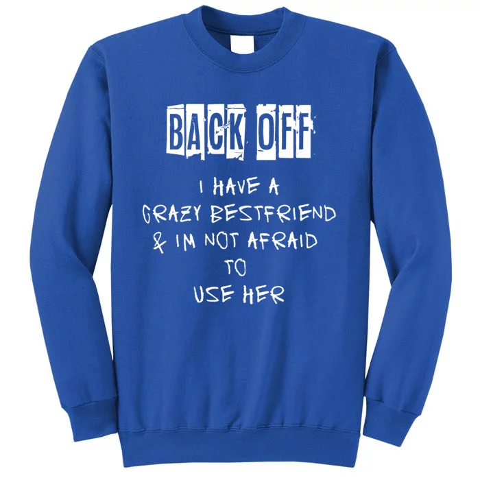 Back Off I Have A Crazy Best Friend Meaningful Gift Tall Sweatshirt